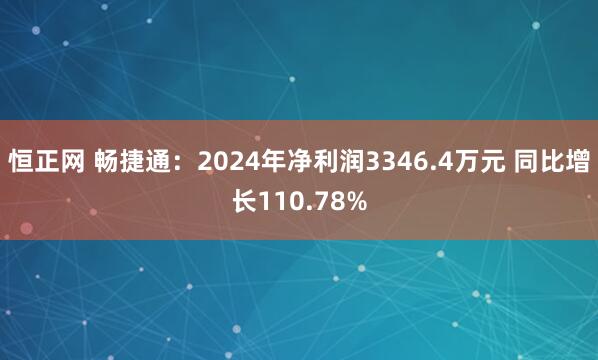 恒正网 畅捷通：2024年净利润3346.4万元 同比增长110.78%
