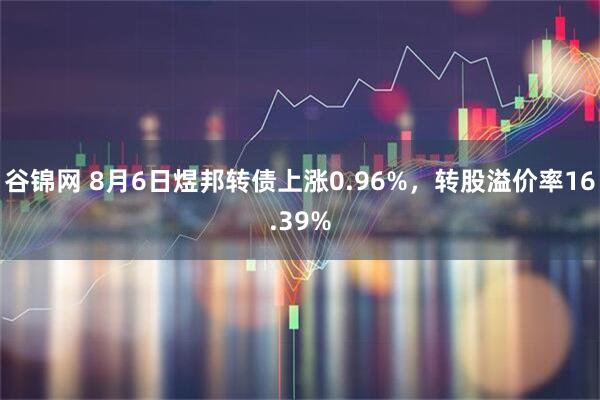 谷锦网 8月6日煜邦转债上涨0.96%,转股溢价率16.39%