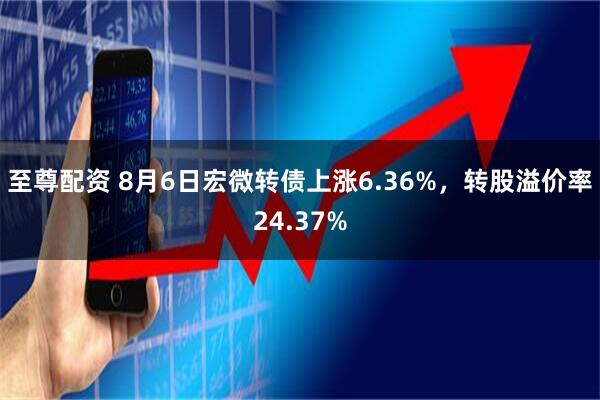 至尊配资 8月6日宏微转债上涨6.36%,转股溢价率24.37%