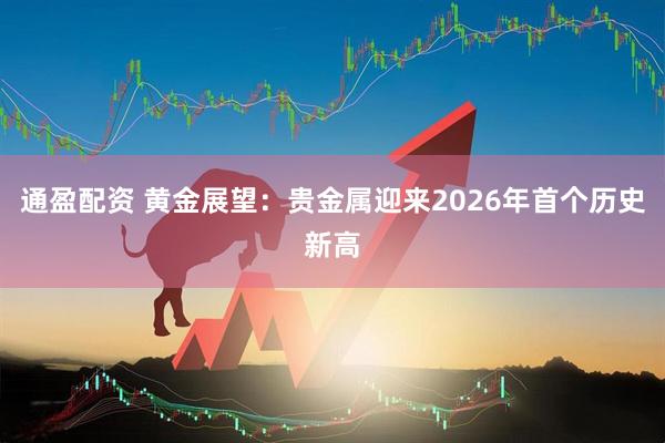 通盈配资 黄金展望：贵金属迎来2026年首个历史新高